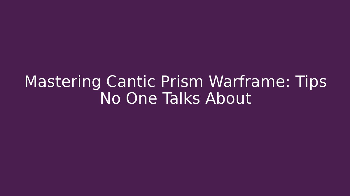 Mastering Cantic Prism Warframe: Tips No One Talks About