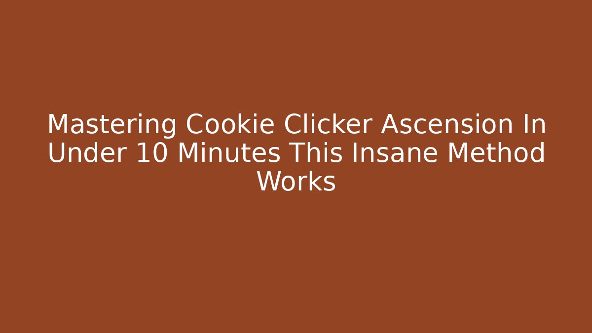 Mastering Cookie Clicker Ascension In Under 10 Minutes This Insane Method Works - Método de Aprovação