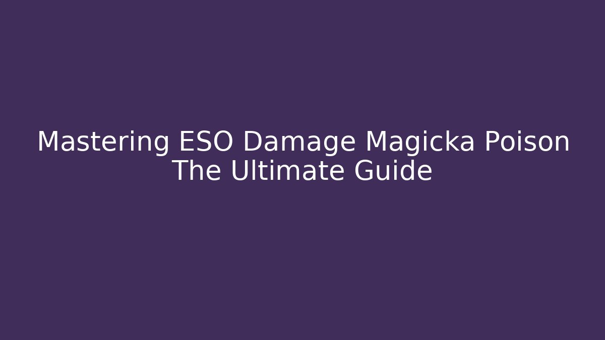 Mastering ESO Damage Magicka Poison The Ultimate Guide