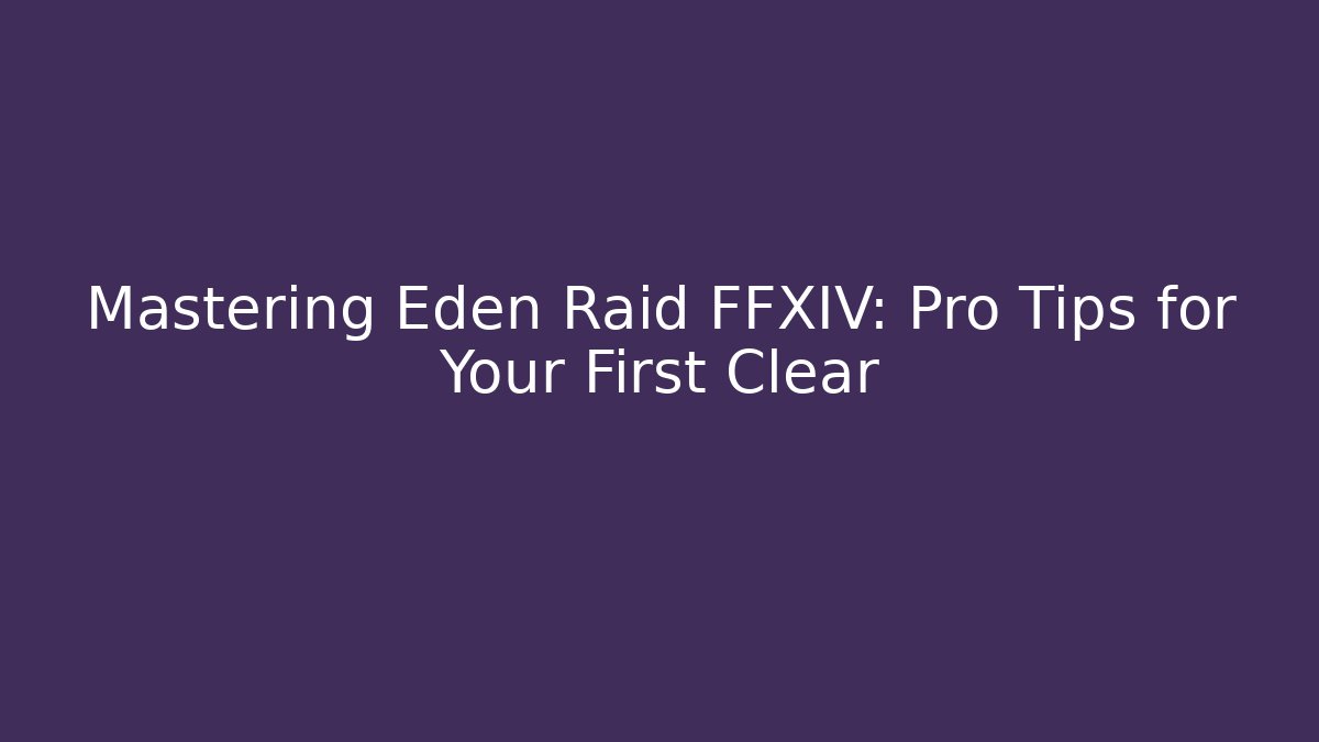 Mastering Eden Raid FFXIV: Pro Tips for Your First Clear