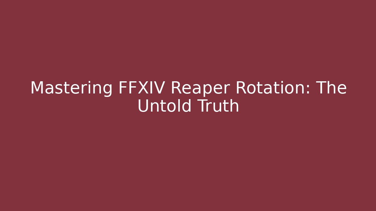 Mastering FFXIV Reaper Rotation: The Untold Truth