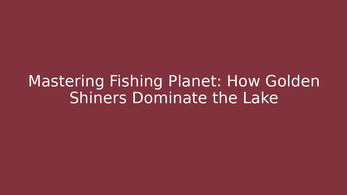 Mastering Fishing Planet: How Golden Shiners Dominate the Lake