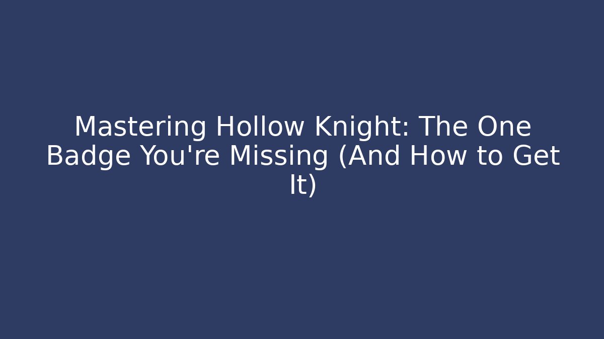 Mastering Hollow Knight: The One Badge You're Missing (And How to Get It)