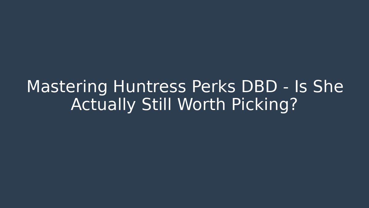 Mastering Huntress Perks DBD – Is She Actually Still Worth Picking?