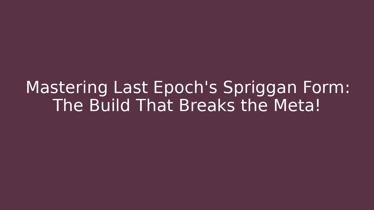 Mastering Last Epoch's Spriggan Form: The Build That Breaks the Meta!