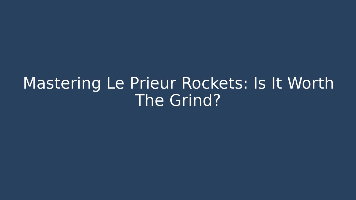 Mastering Le Prieur Rockets: Is It Worth The Grind?
