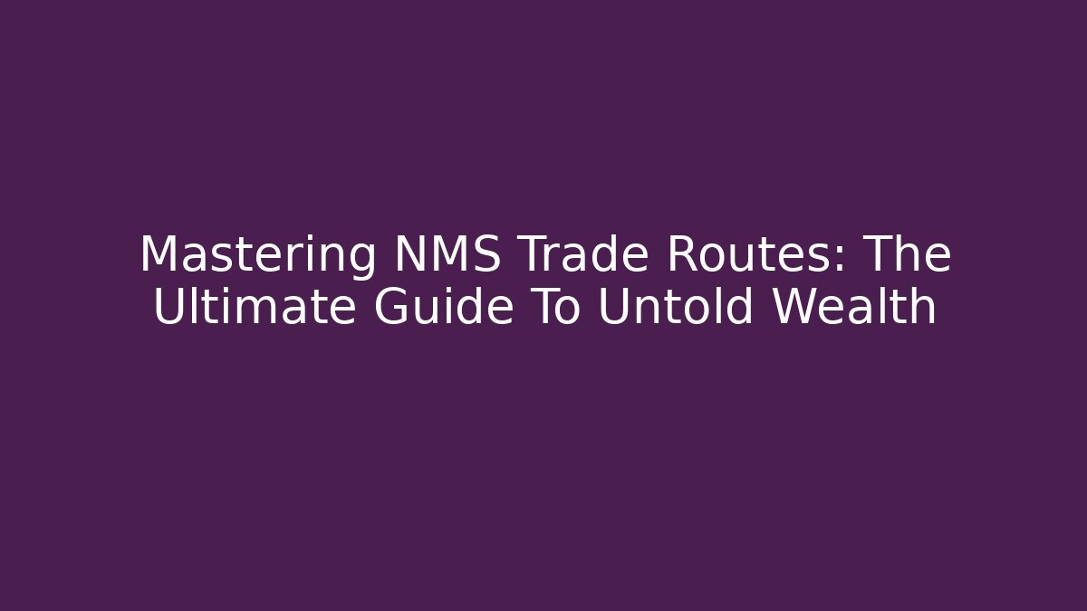 Mastering NMS Trade Routes: The Ultimate Guide To Untold Wealth
