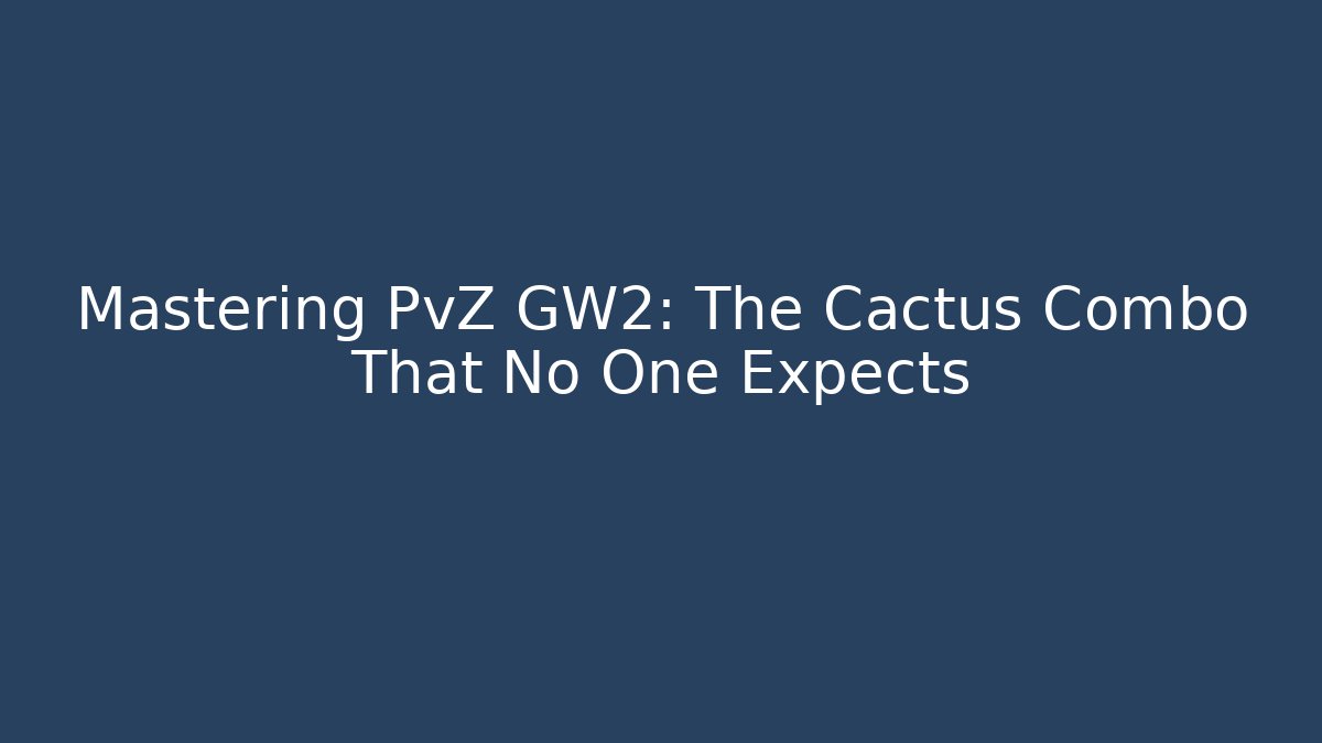 Mastering PvZ GW2: The Cactus Combo That No One Expects