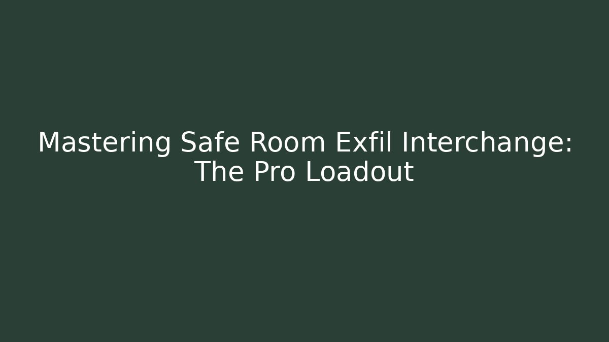 Mastering Safe Room Exfil Interchange: The Pro Loadout