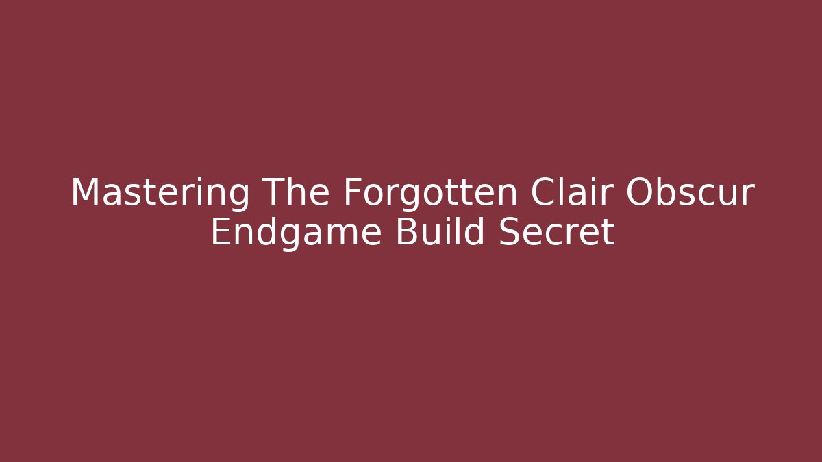 Mastering The Forgotten Clair Obscur Endgame Build Secret - Método de Aprovação