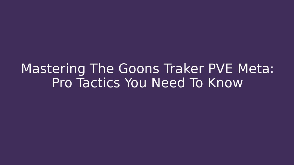 Mastering The Goons Traker PVE Meta: Pro Tactics You Need To Know