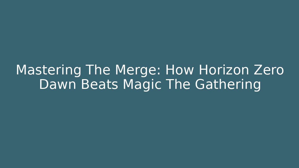 Mastering The Merge: How Horizon Zero Dawn Beats Magic The Gathering