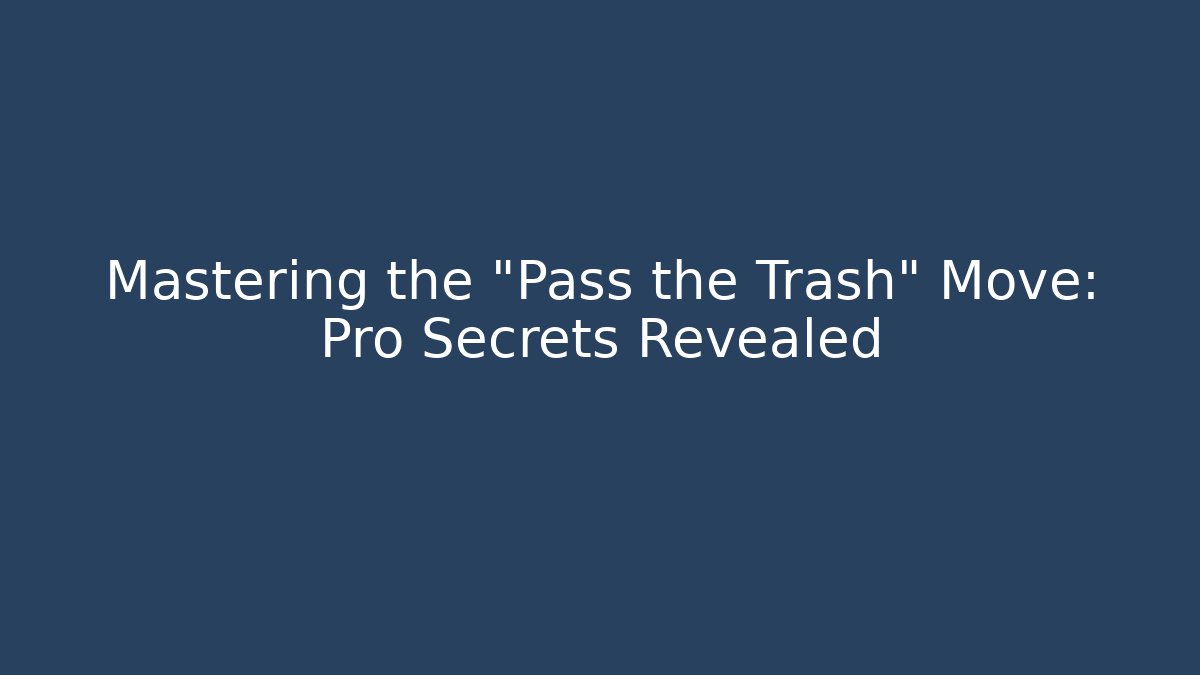Mastering the "Pass the Trash" Move: Pro Secrets Revealed