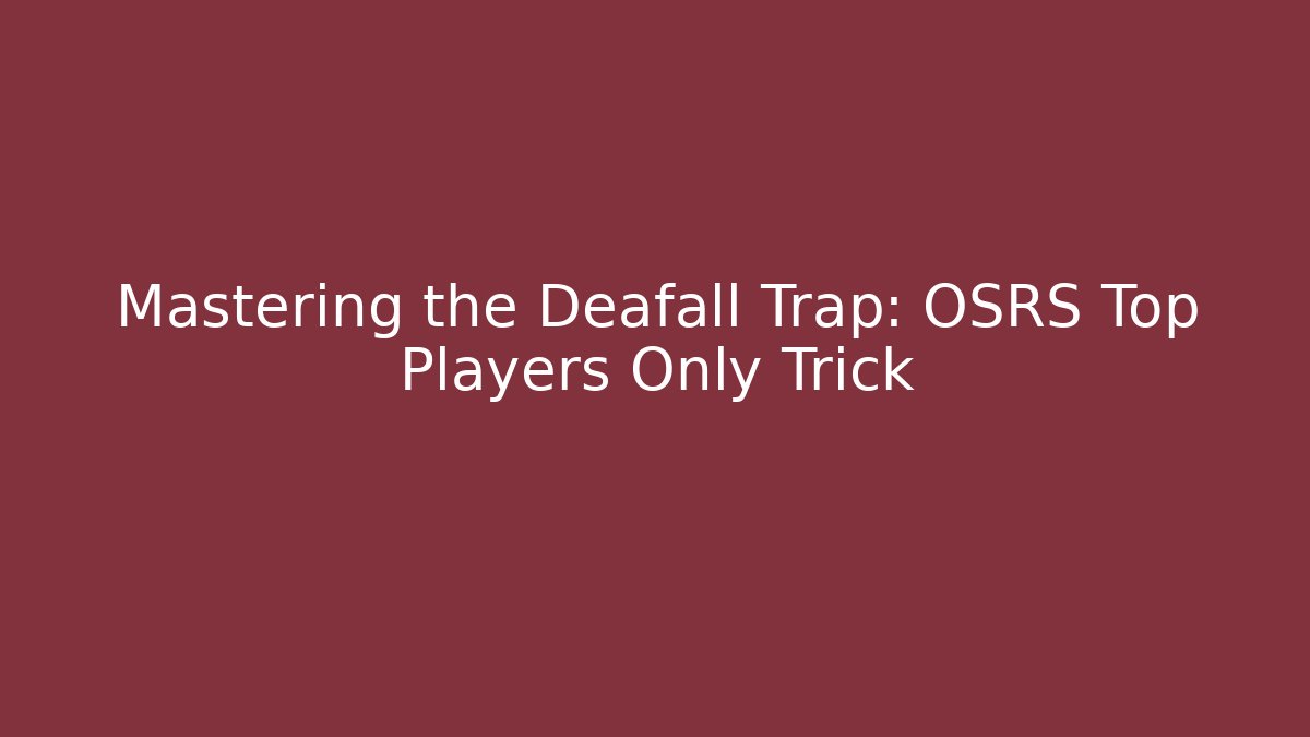 Mastering the Deafall Trap: OSRS Top Players Only Trick