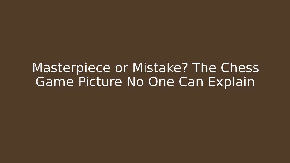 Masterpiece or Mistake? The Chess Game Picture No One Can Explain