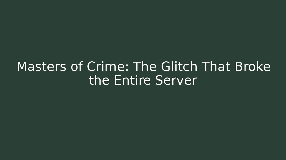 Masters of Crime: The Glitch That Broke the Entire Server