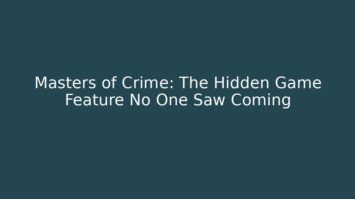 Masters of Crime: The Hidden Game Feature No One Saw Coming