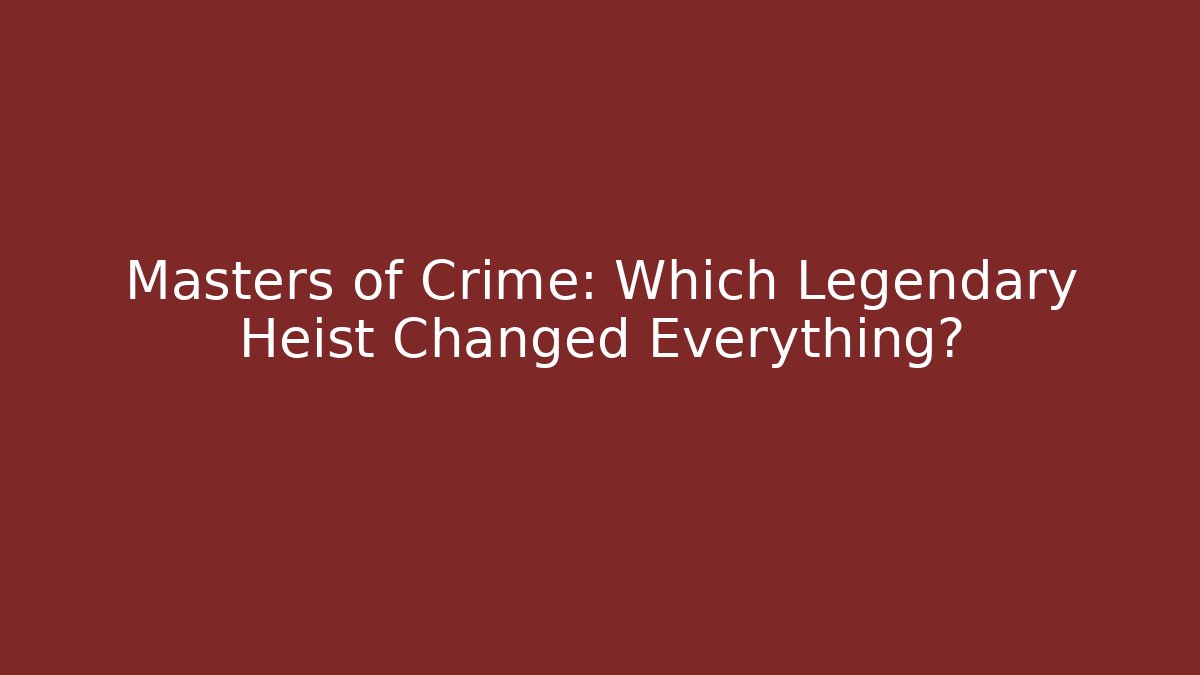 Masters of Crime: Which Legendary Heist Changed Everything?