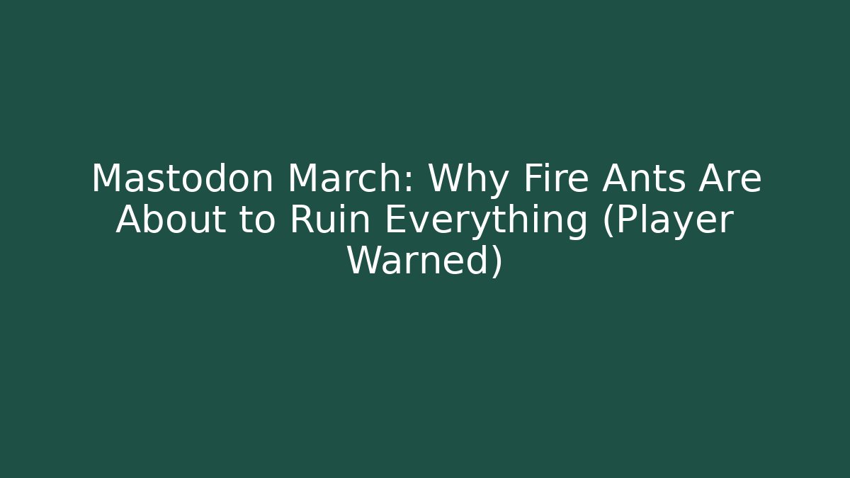 Mastodon March: Why Fire Ants Are About to Ruin Everything (Player Warned)