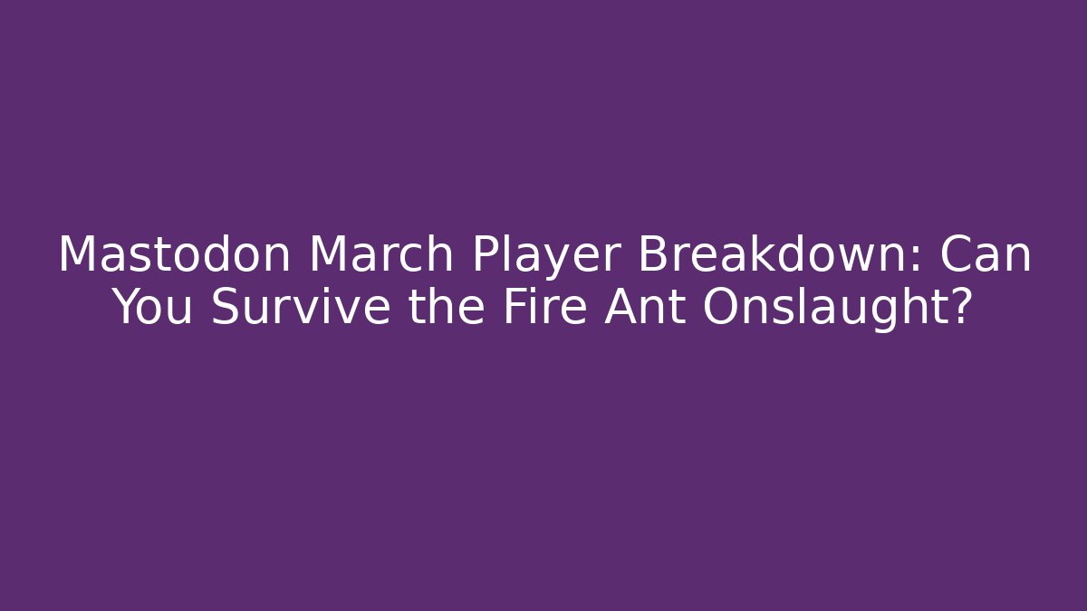 Mastodon March Player Breakdown: Can You Survive the Fire Ant Onslaught?