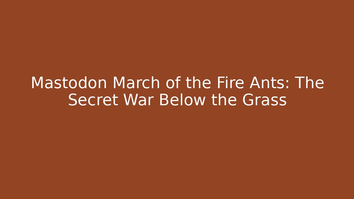 Mastodon March of the Fire Ants: The Secret War Below the Grass