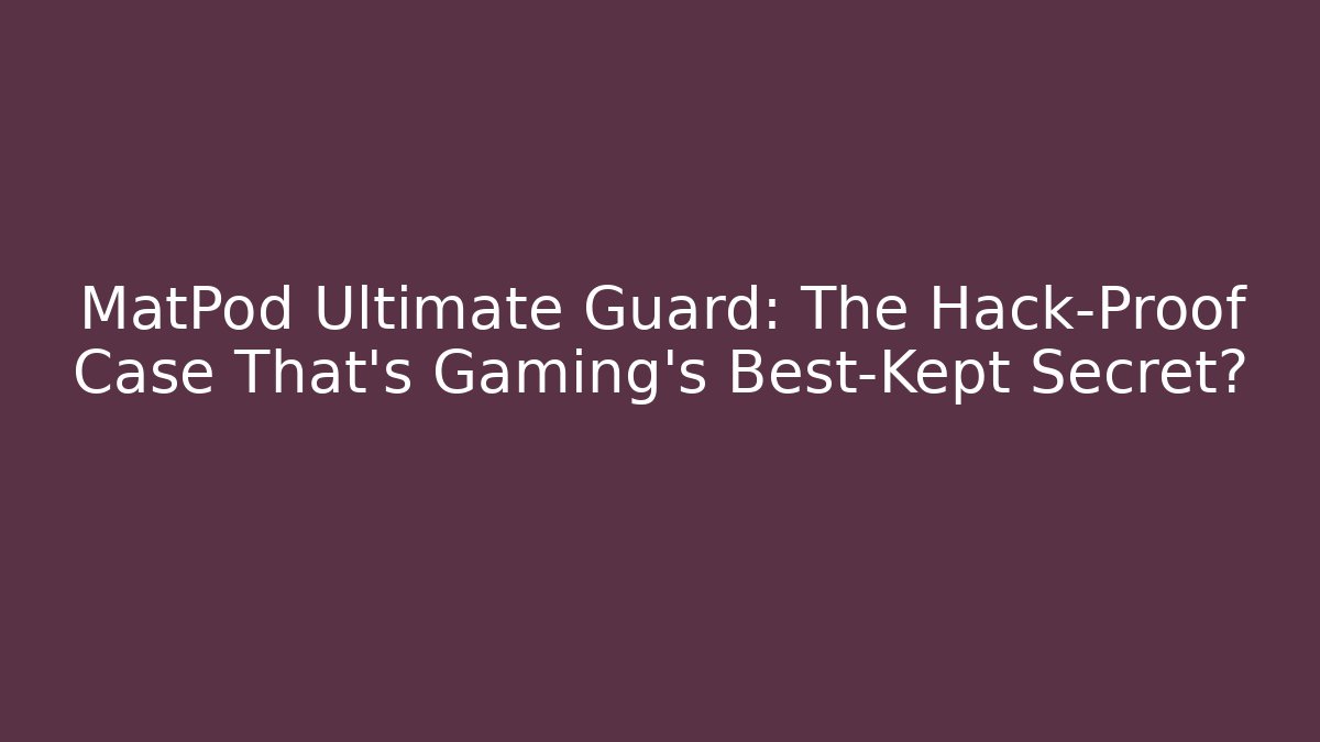 MatPod Ultimate Guard: The Hack-Proof Case That’s Gaming’s Best-Kept Secret?