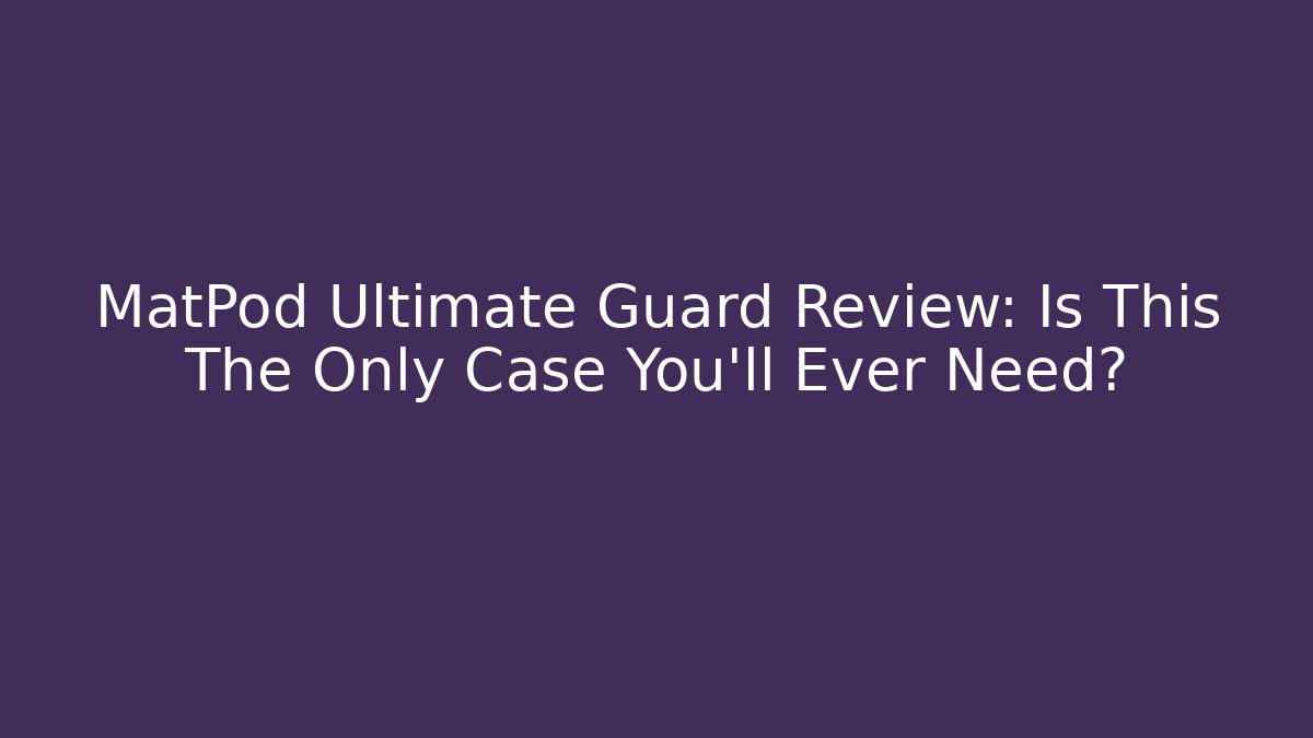 MatPod Ultimate Guard Review: Is This The Only Case You’ll Ever Need?