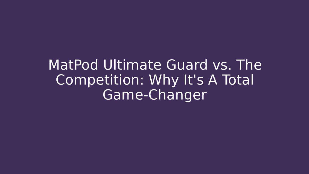 MatPod Ultimate Guard vs. The Competition: Why It’s A Total Game-Changer - Método de Aprovação