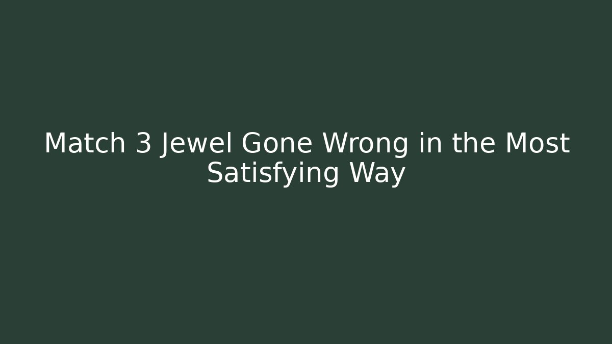 Match 3 Jewel Gone Wrong in the Most Satisfying Way
