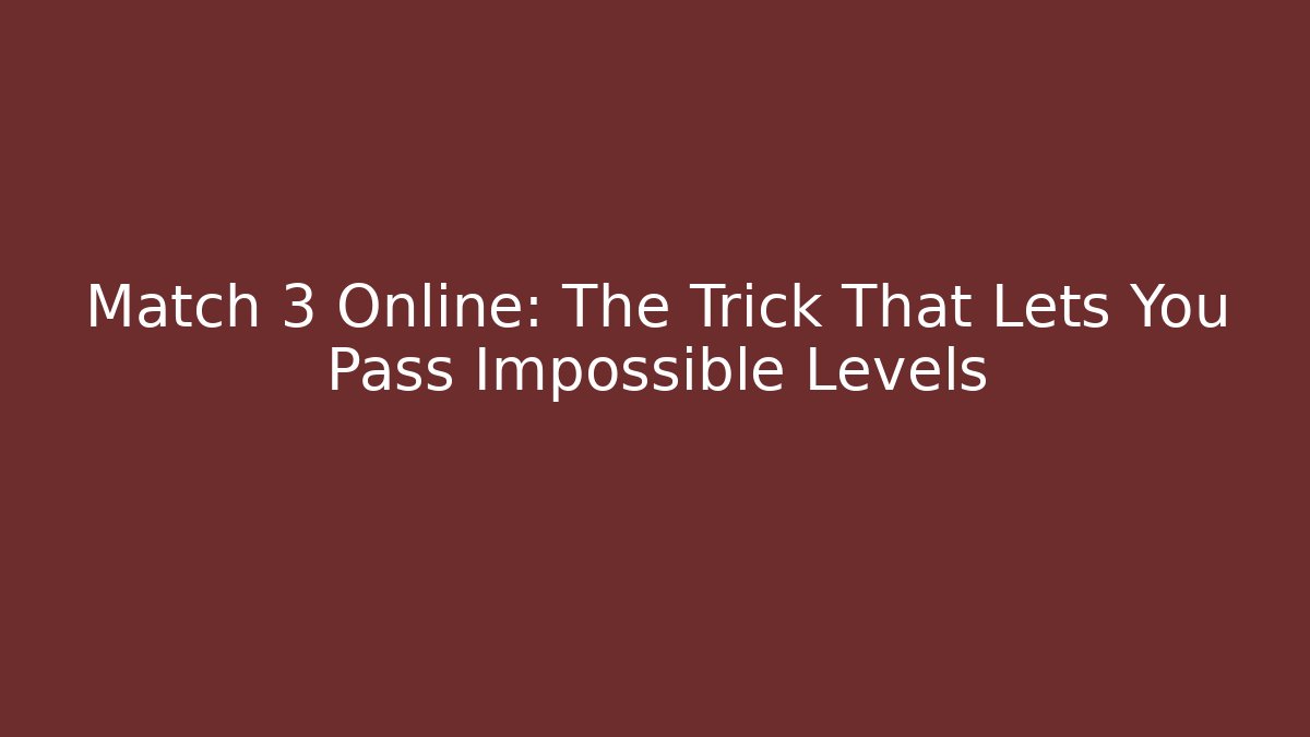 Match 3 Online: The Trick That Lets You Pass Impossible Levels