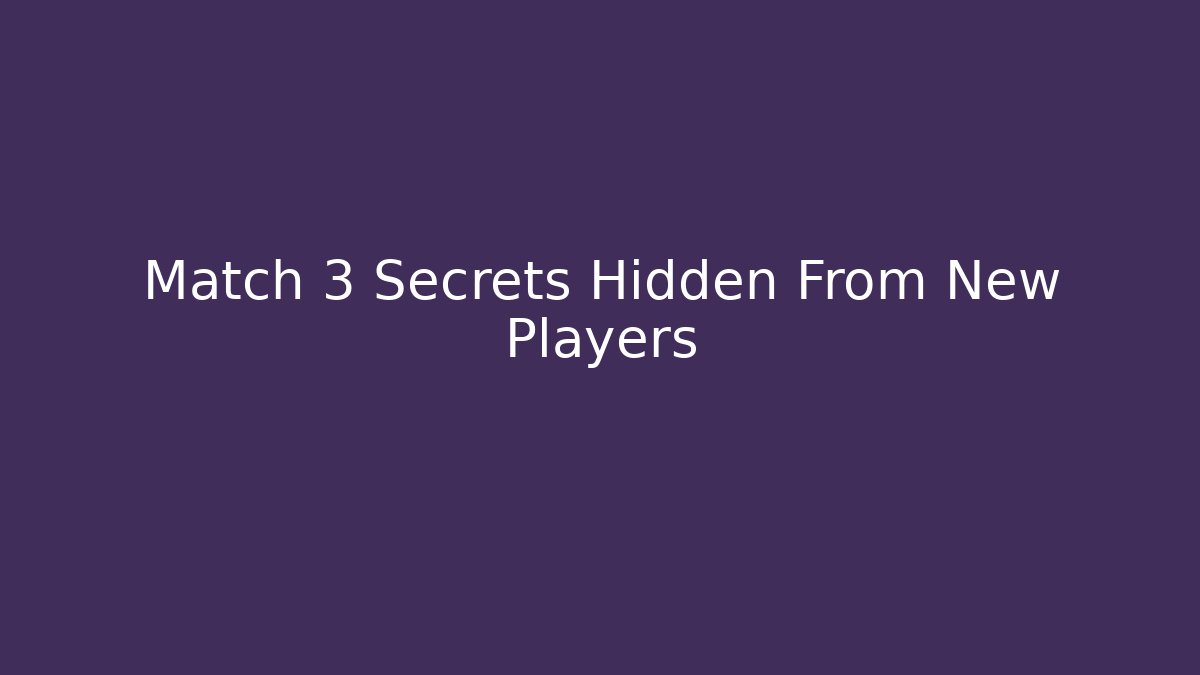 Match 3 Secrets Hidden From New Players