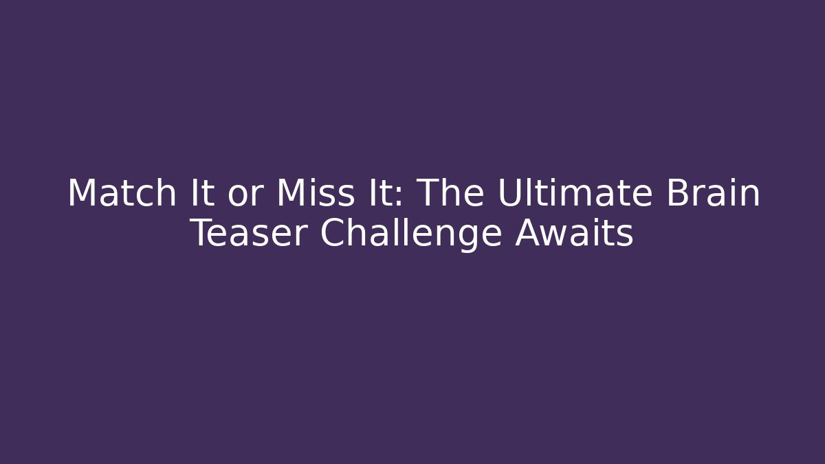 Match It or Miss It: The Ultimate Brain Teaser Challenge Awaits