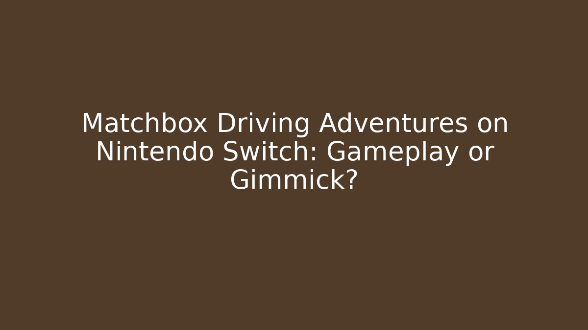 Matchbox Driving Adventures on Nintendo Switch: Gameplay or Gimmick?