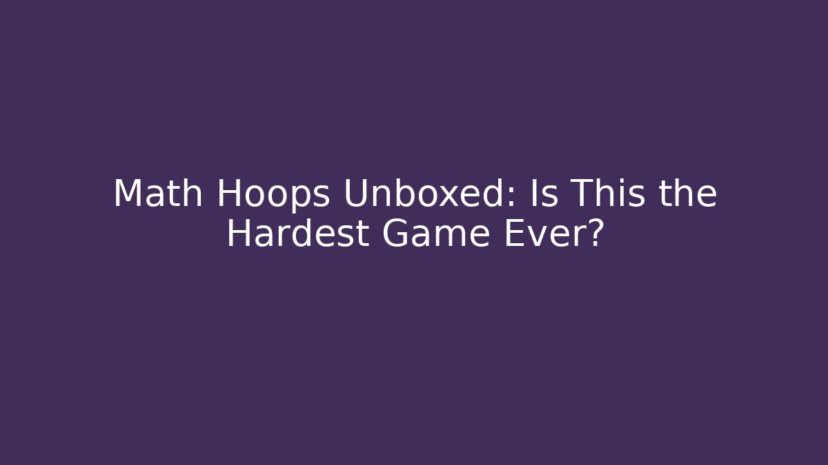 Math Hoops Unboxed: Is This the Hardest Game Ever?