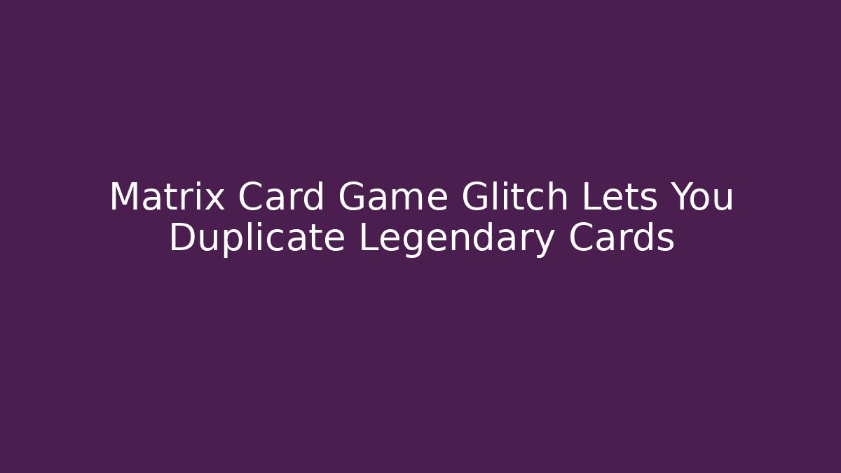 Matrix Card Game Glitch Lets You Duplicate Legendary Cards