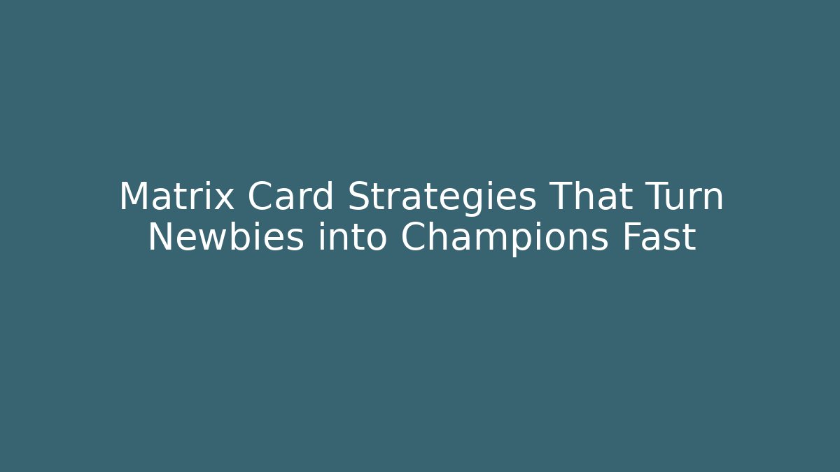 Matrix Card Strategies That Turn Newbies into Champions Fast