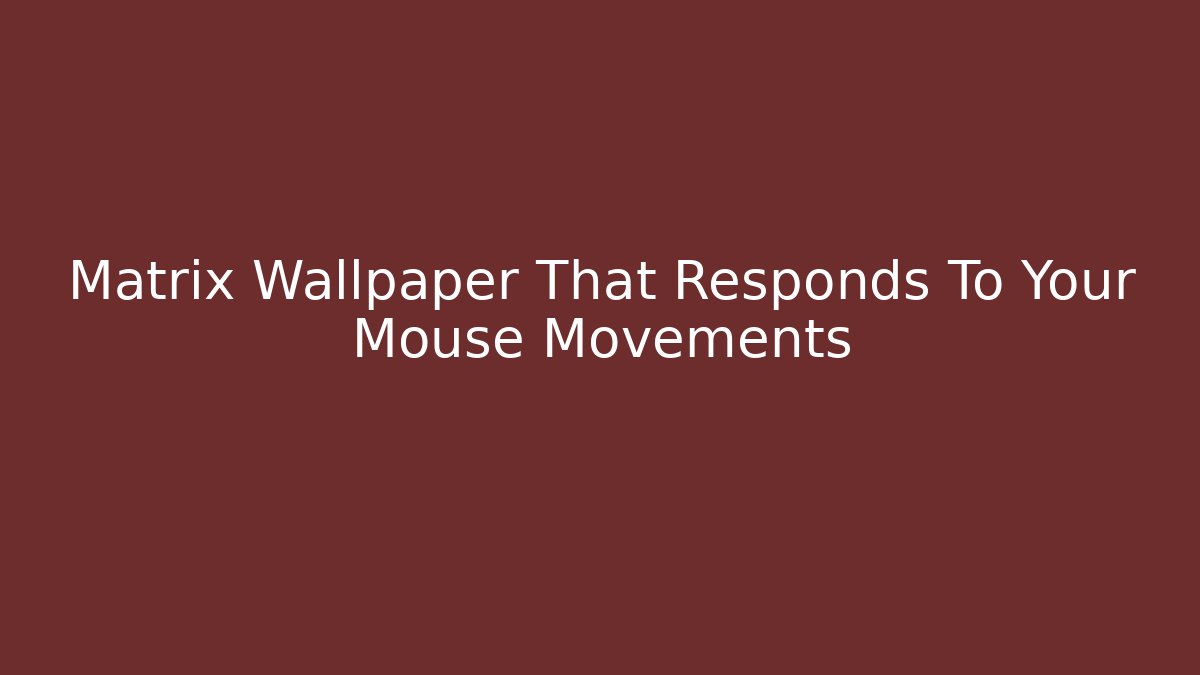 Matrix Wallpaper That Responds To Your Mouse Movements