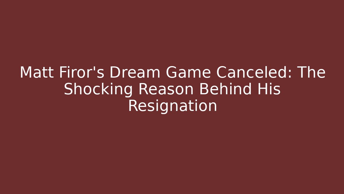 Matt Firor's Dream Game Canceled: The Shocking Reason Behind His Resignation