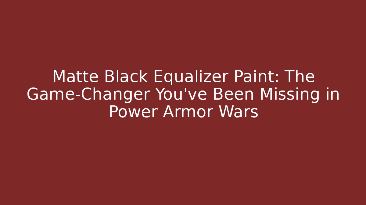 Matte Black Equalizer Paint: The Game-Changer You’ve Been Missing in Power Armor Wars