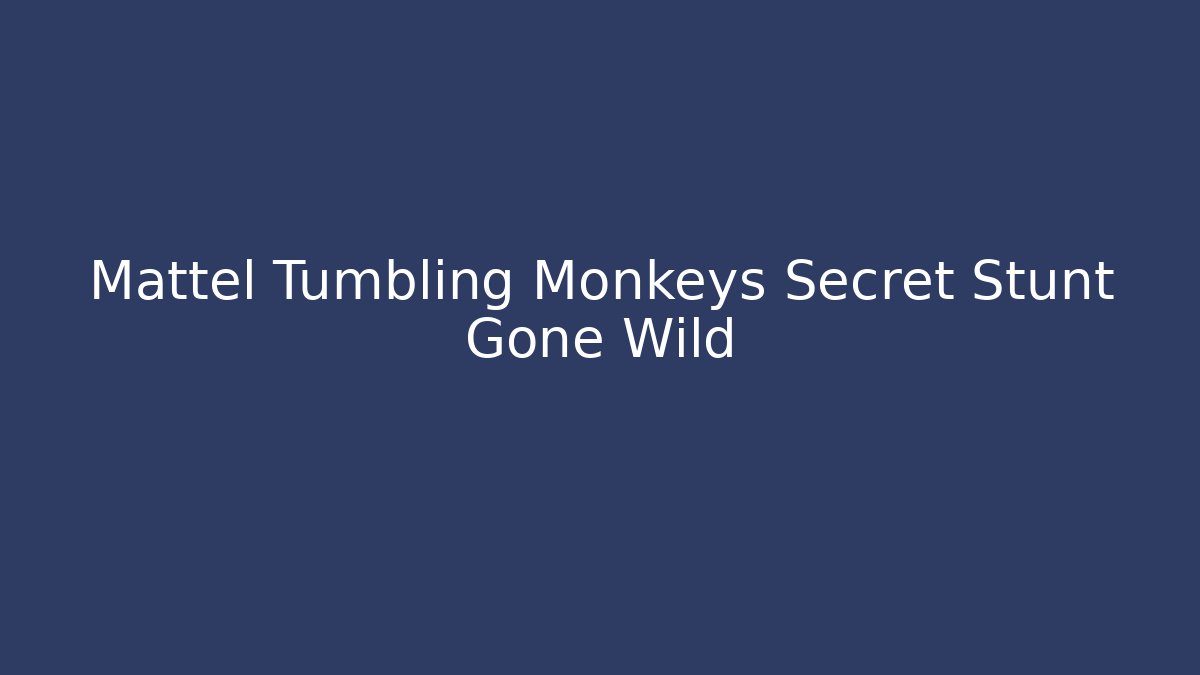 Mattel Tumbling Monkeys Secret Stunt Gone Wild