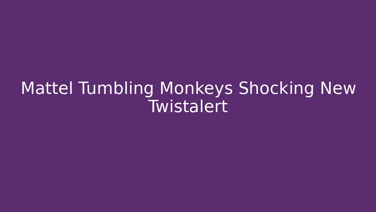 Mattel Tumbling Monkeys Shocking New Twistalert