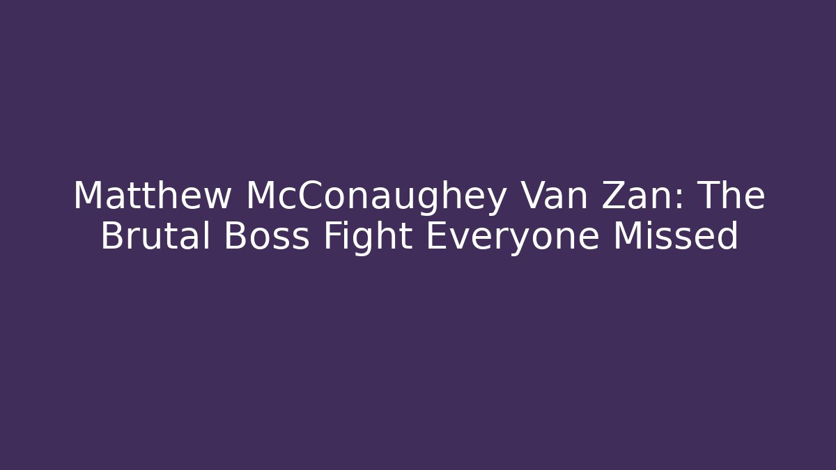 Matthew McConaughey Van Zan: The Brutal Boss Fight Everyone Missed