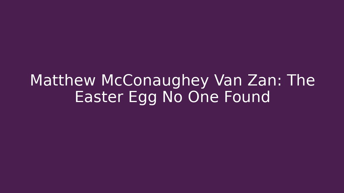 Matthew McConaughey Van Zan: The Easter Egg No One Found