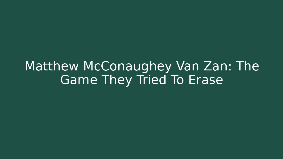 Matthew McConaughey Van Zan: The Game They Tried To Erase