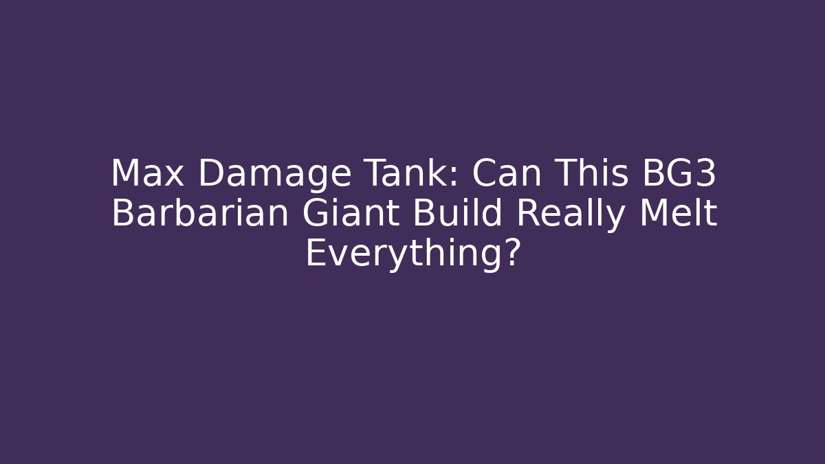 Max Damage Tank: Can This BG3 Barbarian Giant Build Really Melt Everything?