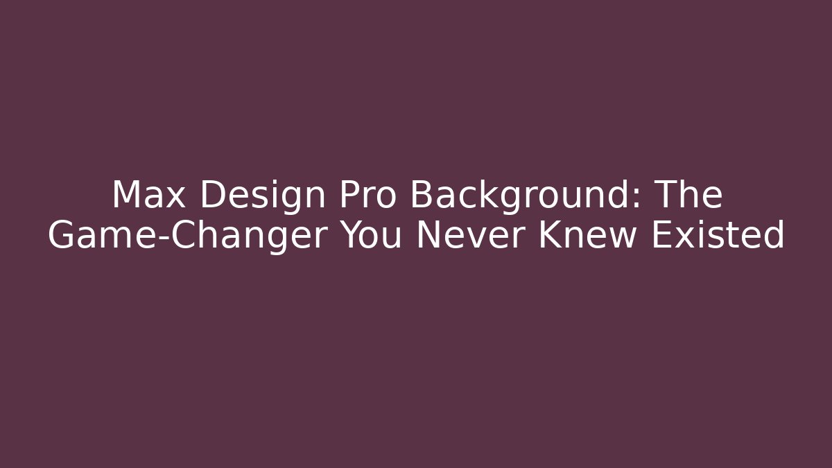 Max Design Pro Background: The Game-Changer You Never Knew Existed