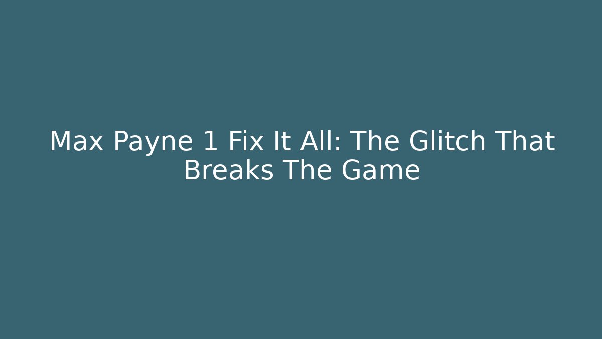 Max Payne 1 Fix It All: The Glitch That Breaks The Game