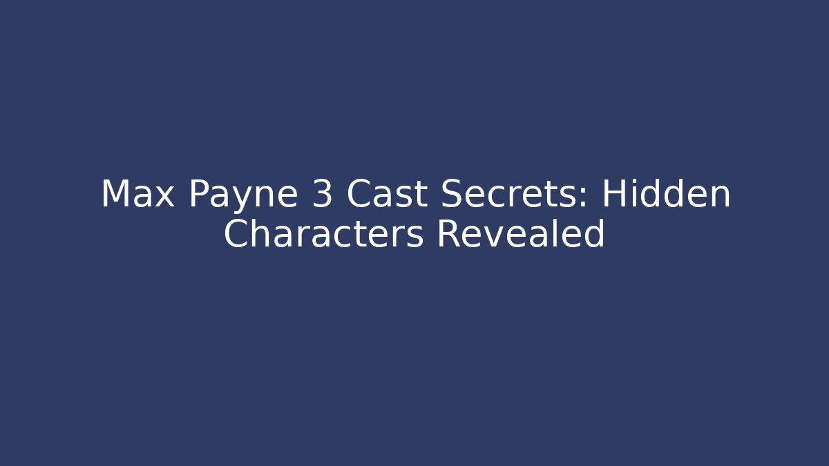 Max Payne 3 Cast Secrets: Hidden Characters Revealed