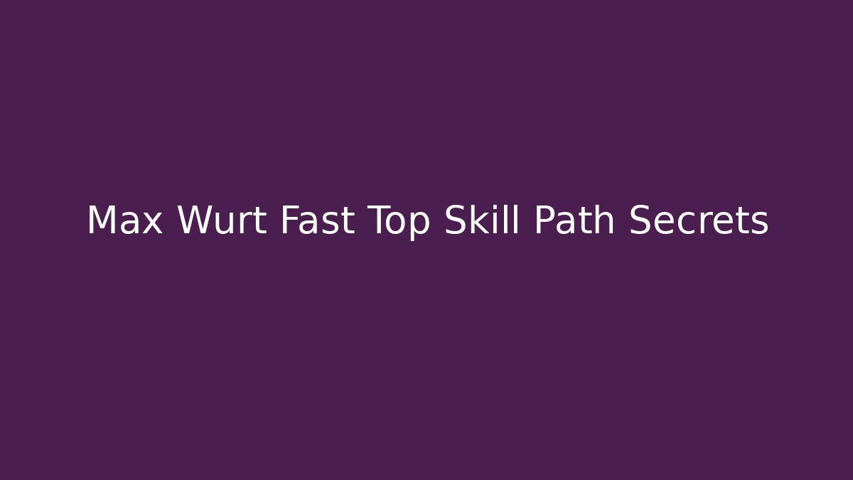 Max Wurt Fast Top Skill Path Secrets