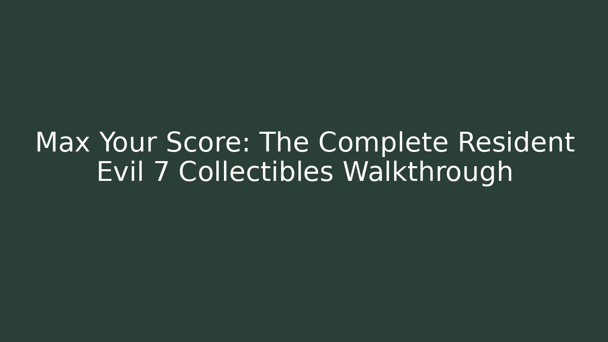 Max Your Score: The Complete Resident Evil 7 Collectibles Walkthrough